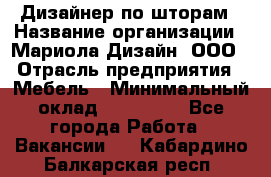 Дизайнер по шторам › Название организации ­ Мариола Дизайн, ООО › Отрасль предприятия ­ Мебель › Минимальный оклад ­ 120 000 - Все города Работа » Вакансии   . Кабардино-Балкарская респ.